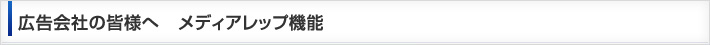広告会社の皆さまへ　　メディアレップ機能