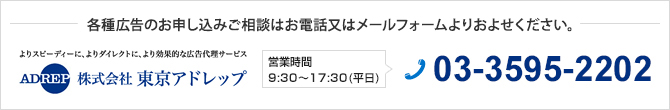 各種広告のお申し込みご相談はお電話又はメールフォームよりおよせください。 営業時間 9：30～17：30(平日) TEL.03-3595-2202